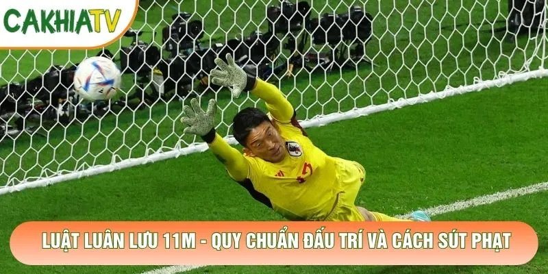 Luật Luân Lưu 11m – Quy Chuẩn Đấu Trí Và Cách Sút Phạt