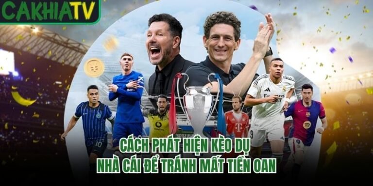 Cách Phát Hiện Kèo Dụ Nhà Cái Để Tránh Mất Tiền Oan