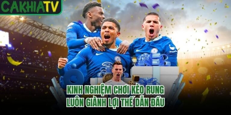 Kinh Nghiệm Chơi Kèo Rung Luôn Giành Lợi Thế Dẫn Đầu