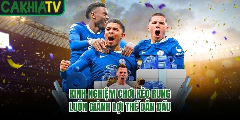 Kinh Nghiệm Chơi Kèo Rung Luôn Giành Lợi Thế Dẫn Đầu