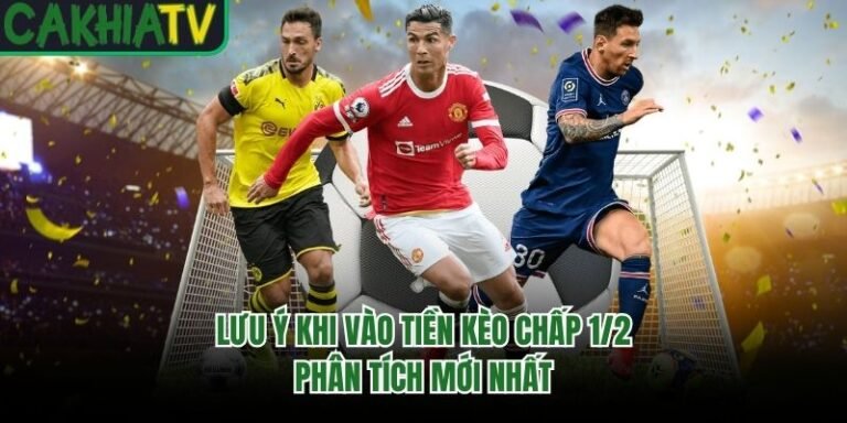 Lưu Ý Khi Vào Tiền Kèo Chấp 1/2 - Phân Tích Mới Nhất