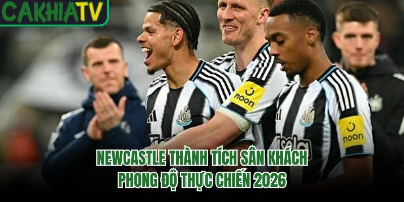 Newcastle Thành Tích Sân Khách – Phong Độ Thực Chiến 2026