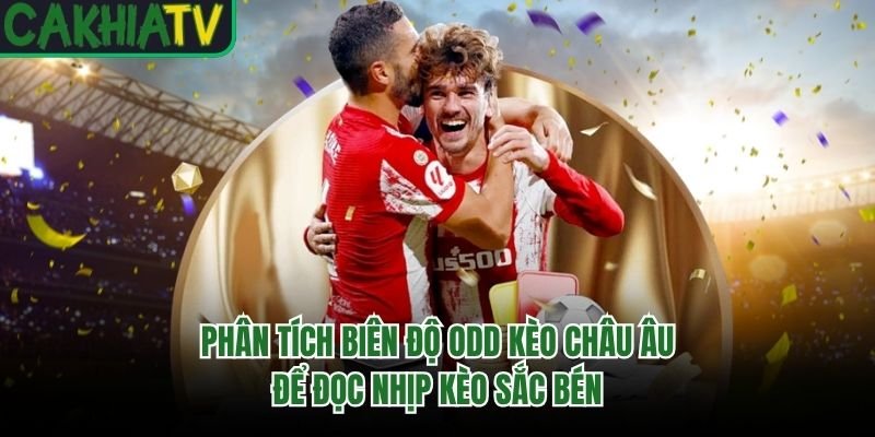 Phân Tích Biên Độ Odd Kèo Châu Âu Để Đọc Nhịp Kèo Sắc Bén