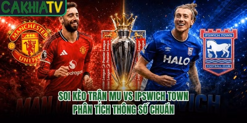 Soi Kèo Trận MU Vs Ipswich Town – Phân Tích Thông Số Chuẩn