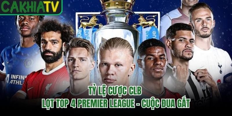 Tỷ Lệ Cược CLB Lọt Top 4 Premier League – Cuộc Đua Gắt