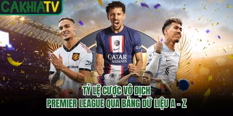 Tỷ Lệ Cược Vô Địch Premier League Qua Bảng Dữ Liệu A – Z